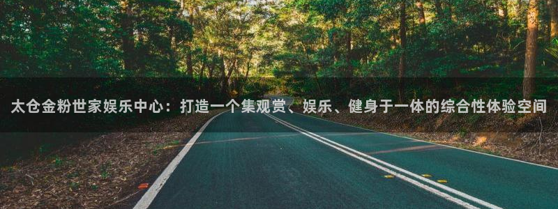 pg国际：太仓金粉世家娱乐中心：打造一个集观赏、娱乐、健身于一体的综合性体验空间