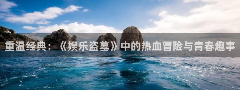 pg国际平台：重温经典：《娱乐盗墓》中的热血冒险与青春趣事