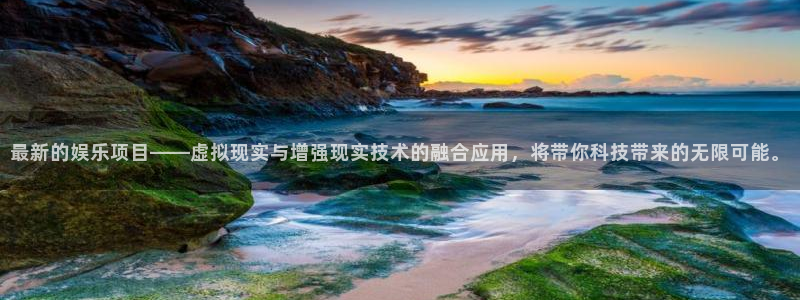 pg国际官网：最新的娱乐项目——虚拟现实与增强现实技术的融合应用，将带你科技带来的无限可能。