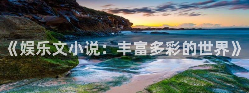 pg国际官网：《娱乐文小说：丰富多彩的世界》