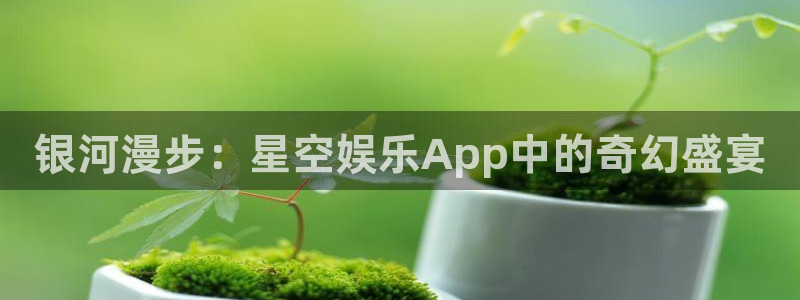 pg国际服：银河漫步：星空娱乐App中的奇幻盛宴